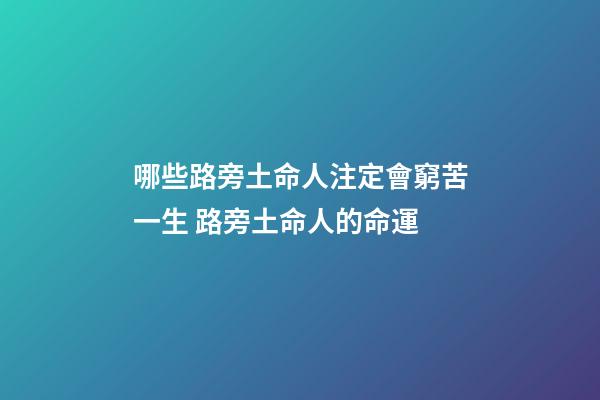 哪些路旁土命人注定會窮苦一生 路旁土命人的命運